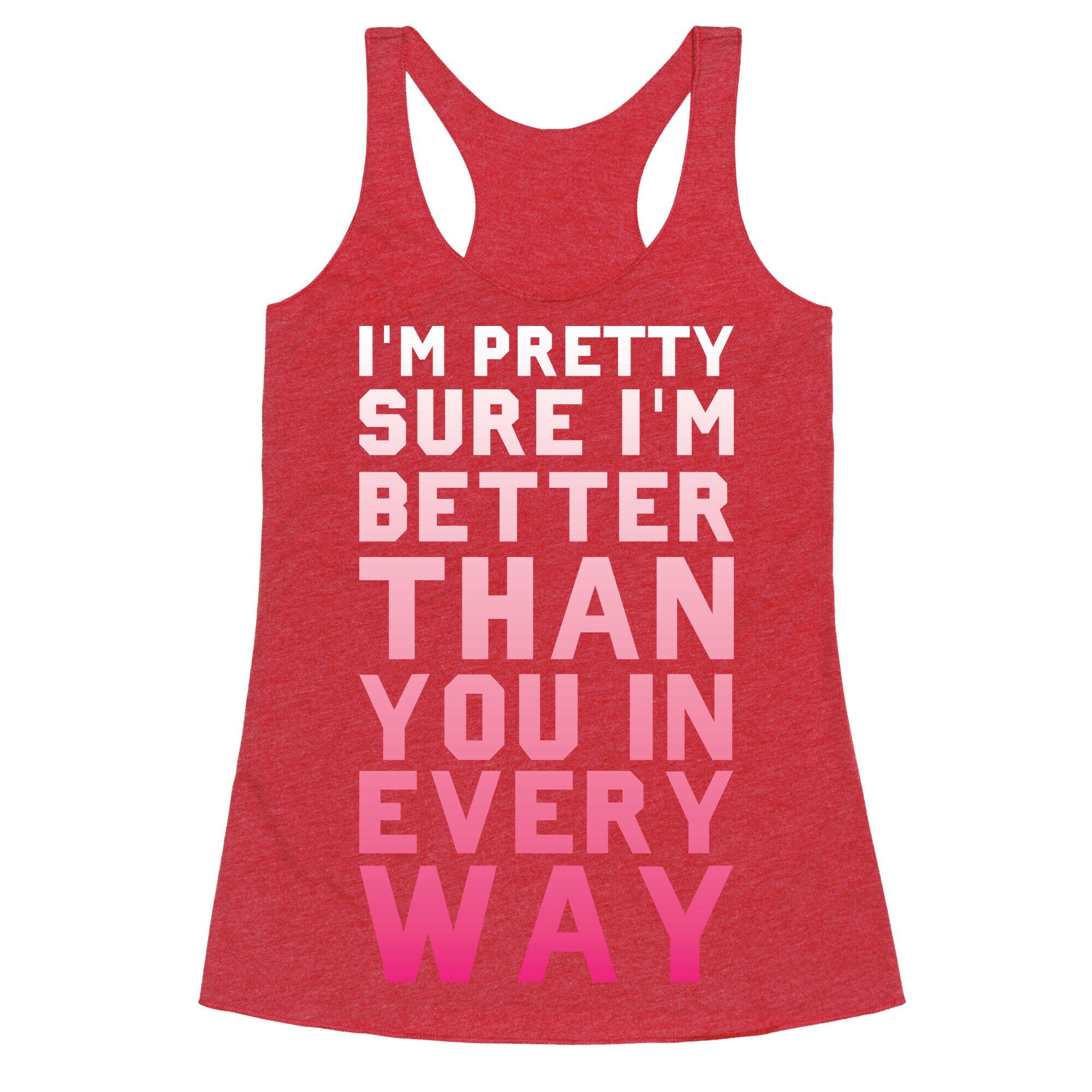 I'm Pretty Sure I'm Better Than You In Every Way Racerback Tank